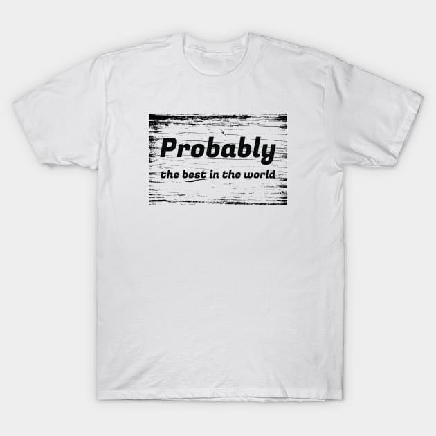 Probably The Best In The World T-Shirt by The Favorita